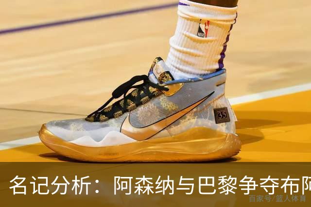 名记分析：阿森纳与巴黎争夺布阿迪，佐利斯加盟枪手前景乐观！