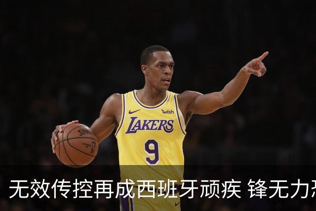 无效传控再成西班牙顽疾 锋无力恐成斗牛士致命短板