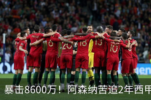 暴击8600万！阿森纳苦追2年西甲飞翼松口，英超三强疯抢悬念拉满