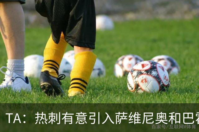 TA：热刺有意引入萨维尼奥和巴霍亚，罗梅罗和里沙利松可能离队